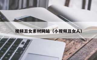 涟源视频丑女素材网站（小视频丑女人）