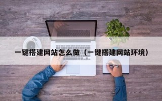 涟源一键搭建网站怎么做（一键搭建网站环境）