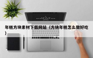 涟源年糕方块素材下载网站（方块年糕怎么做好吃）