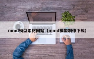涟源mmd模型素材网站（mmd模型制作下载）