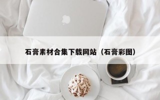 涟源石膏素材合集下载网站（石膏彩图）