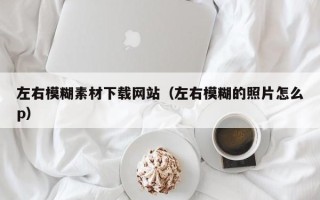 涟源左右模糊素材下载网站（左右模糊的照片怎么p）