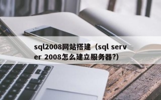 涟源sql2008网站搭建（sql server 2008怎么建立服务器?）