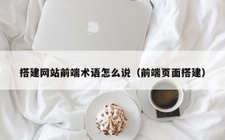 涟源搭建网站前端术语怎么说（前端页面搭建）