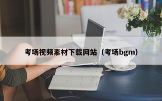 涟源考场视频素材下载网站（考场bgm）