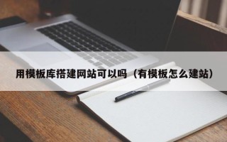 涟源用模板库搭建网站可以吗（有模板怎么建站）