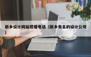 涟源新乡设计网站搭建电话（新乡有名的设计公司）