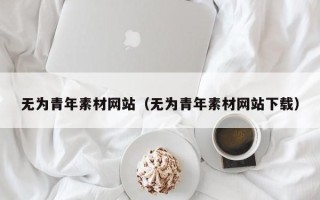 涟源无为青年素材网站（无为青年素材网站下载）