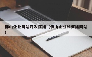 涟源佛山企业网站开发搭建（佛山企业如何建网站）