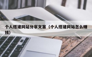 涟源个人搭建网站分享文案（个人搭建网站怎么赚钱）