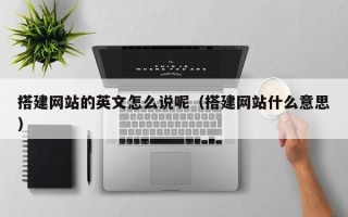 涟源搭建网站的英文怎么说呢（搭建网站什么意思）