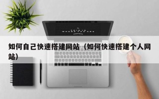 涟源如何自己快速搭建网站（如何快速搭建个人网站）